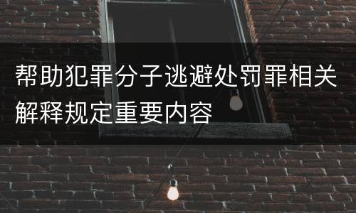 帮助犯罪分子逃避处罚罪相关解释规定重要内容