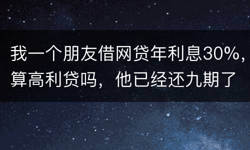 我一个朋友借网贷年利息30%,算高利贷吗,他已经还九期了,现在没有钱还了,他会被