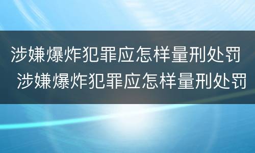 涉嫌爆炸犯罪应怎样量刑处罚 涉嫌爆炸犯罪应怎样量刑处罚的