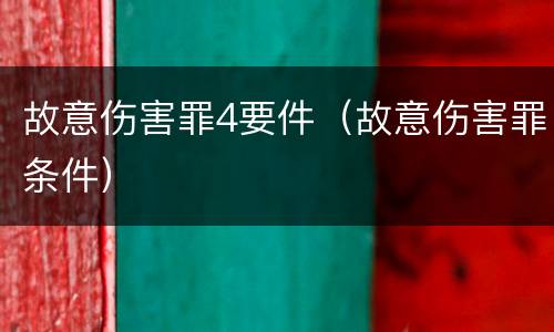 故意伤害罪4要件（故意伤害罪条件）