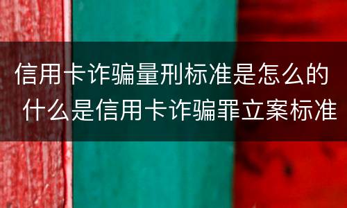 信用卡诈骗量刑标准是怎么的 什么是信用卡诈骗罪立案标准