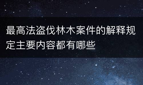 最高法盗伐林木案件的解释规定主要内容都有哪些