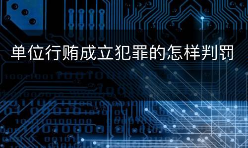 单位行贿成立犯罪的怎样判罚