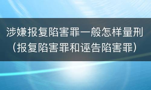 涉嫌报复陷害罪一般怎样量刑（报复陷害罪和诬告陷害罪）