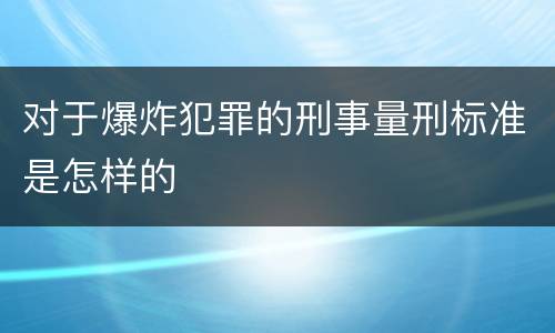 对于爆炸犯罪的刑事量刑标准是怎样的