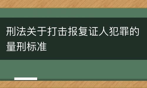刑法关于打击报复证人犯罪的量刑标准