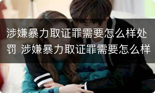 涉嫌暴力取证罪需要怎么样处罚 涉嫌暴力取证罪需要怎么样处罚呢