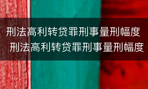 刑法高利转贷罪刑事量刑幅度 刑法高利转贷罪刑事量刑幅度大吗