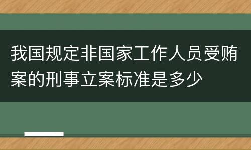 我国规定非国家工作人员受贿案的刑事立案标准是多少