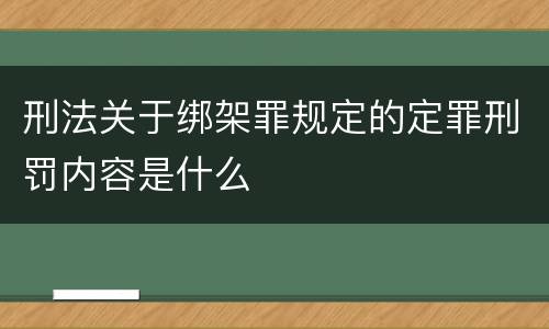 刑法关于绑架罪规定的定罪刑罚内容是什么