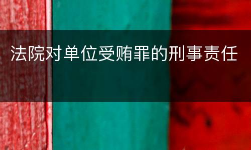 法院对单位受贿罪的刑事责任