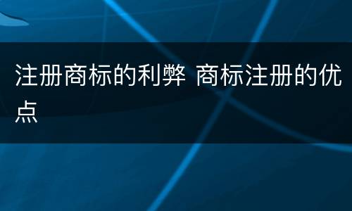注册商标的利弊 商标注册的优点