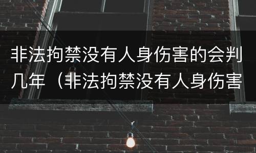 非法拘禁没有人身伤害的会判几年（非法拘禁没有人身伤害的会判几年吗）