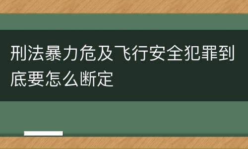 刑法暴力危及飞行安全犯罪到底要怎么断定