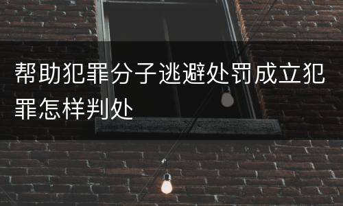 帮助犯罪分子逃避处罚成立犯罪怎样判处