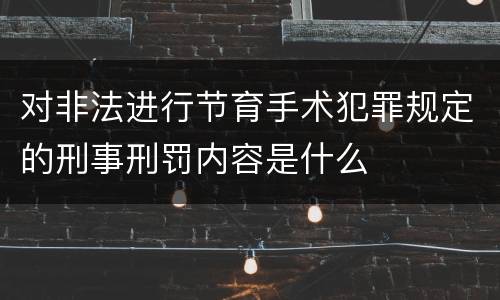 对非法进行节育手术犯罪规定的刑事刑罚内容是什么