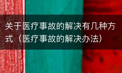 关于医疗事故的解决有几种方式（医疗事故的解决办法）