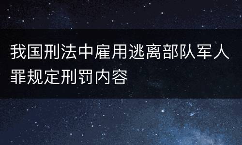 我国刑法中雇用逃离部队军人罪规定刑罚内容