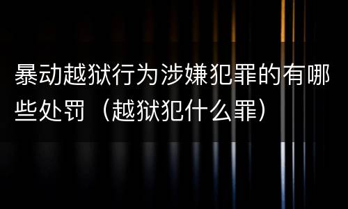 暴动越狱行为涉嫌犯罪的有哪些处罚（越狱犯什么罪）