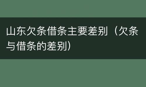 山东欠条借条主要差别（欠条与借条的差别）