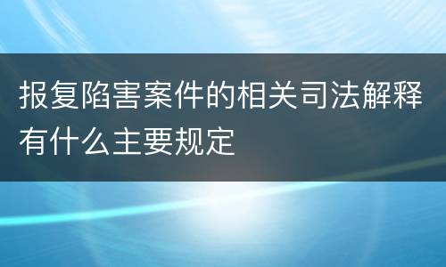 报复陷害案件的相关司法解释有什么主要规定