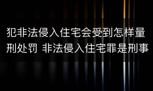 犯非法侵入住宅会受到怎样量刑处罚 非法侵入住宅罪是刑事案件吗