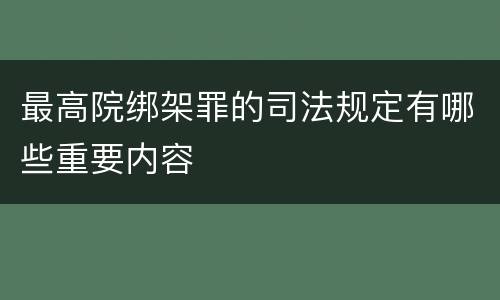 最高院绑架罪的司法规定有哪些重要内容