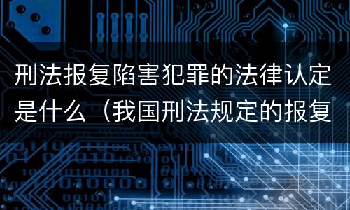 刑法报复陷害犯罪的法律认定是什么（我国刑法规定的报复陷害罪的主体是）