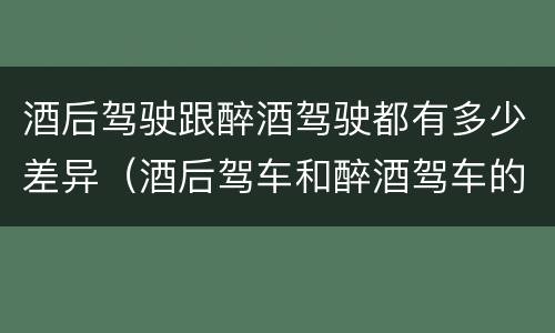 酒后驾驶跟醉酒驾驶都有多少差异（酒后驾车和醉酒驾车的区别）