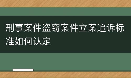 刑事案件盗窃案件立案追诉标准如何认定