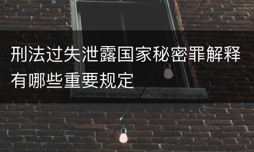 刑法过失泄露国家秘密罪解释有哪些重要规定