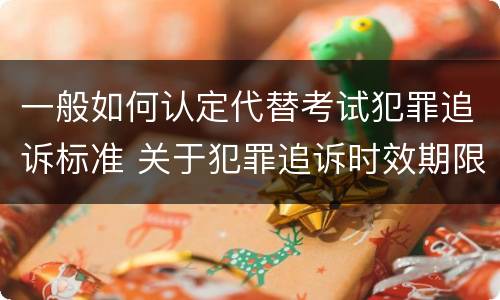 一般如何认定代替考试犯罪追诉标准 关于犯罪追诉时效期限的说法正确的是