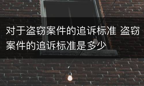 对于盗窃案件的追诉标准 盗窃案件的追诉标准是多少