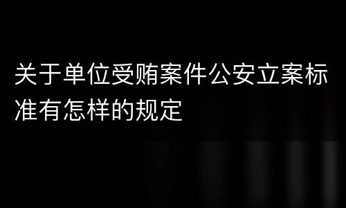 关于单位受贿案件公安立案标准有怎样的规定