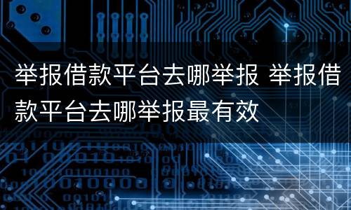 举报借款平台去哪举报 举报借款平台去哪举报最有效
