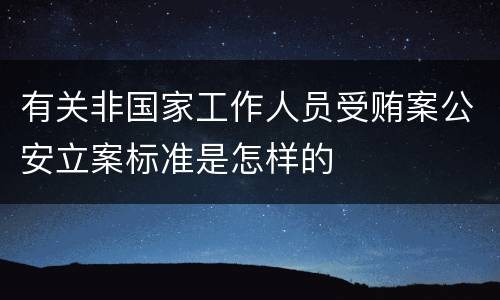 有关非国家工作人员受贿案公安立案标准是怎样的