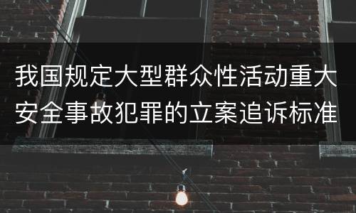 我国规定大型群众性活动重大安全事故犯罪的立案追诉标准是怎么规定