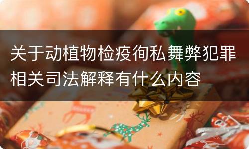 关于动植物检疫徇私舞弊犯罪相关司法解释有什么内容