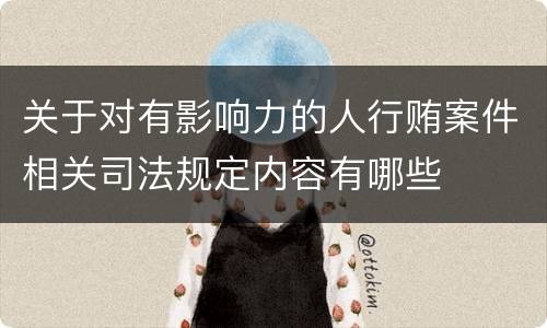 关于对有影响力的人行贿案件相关司法规定内容有哪些