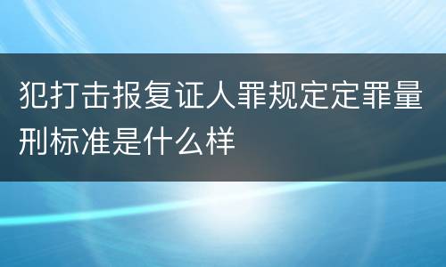 犯打击报复证人罪规定定罪量刑标准是什么样