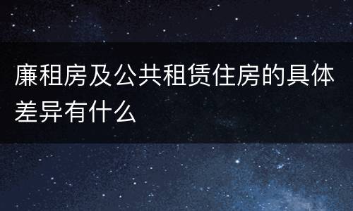 廉租房及公共租赁住房的具体差异有什么