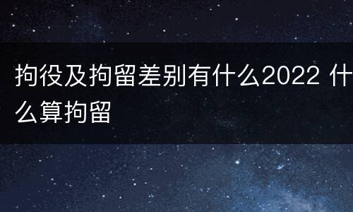 拘役及拘留差别有什么2022 什么算拘留