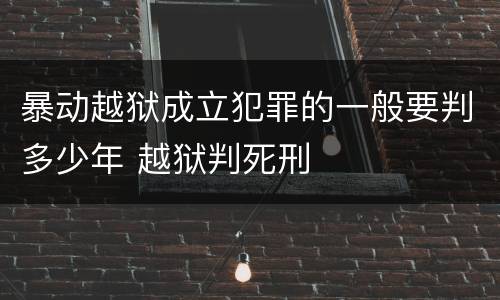 暴动越狱成立犯罪的一般要判多少年 越狱判死刑