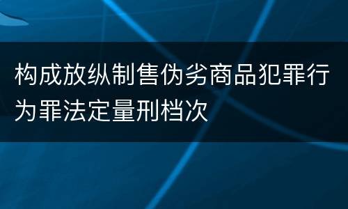 构成放纵制售伪劣商品犯罪行为罪法定量刑档次