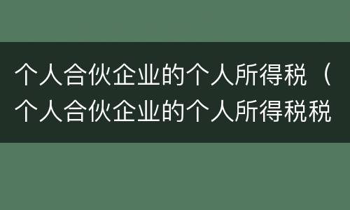 个人合伙企业的个人所得税（个人合伙企业的个人所得税税率）