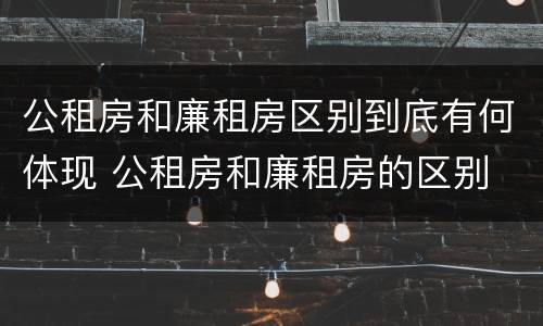 公租房和廉租房区别到底有何体现 公租房和廉租房的区别