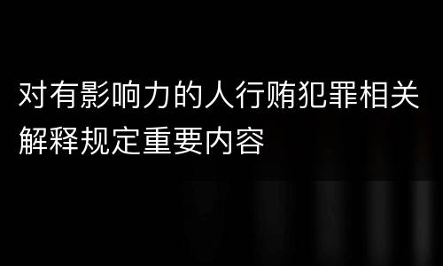 对有影响力的人行贿犯罪相关解释规定重要内容