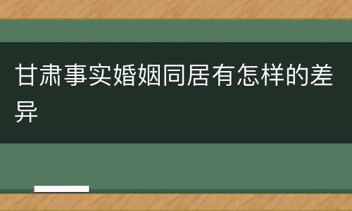 甘肃事实婚姻同居有怎样的差异