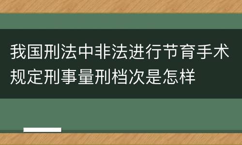 我国刑法中非法进行节育手术规定刑事量刑档次是怎样