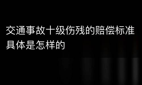 交通事故十级伤残的赔偿标准具体是怎样的
